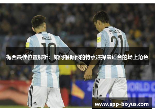 梅西最佳位置解析:如何根据他的特点选择最适合的场上角色 梅西最佳位置解析:如何根据他的特点选择最适合的场上角色