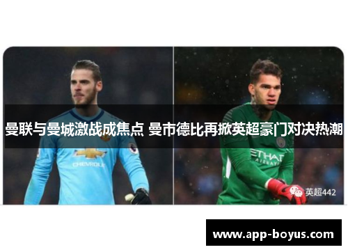 曼联与曼城激战成焦点 曼市德比再掀英超豪门对决热潮