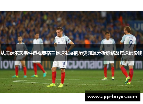 从海瑟尔关事件透视英格兰足球发展的历史渊源分析脉络及其深远影响