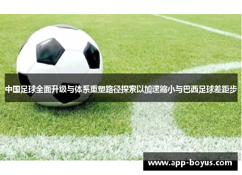 中国足球全面升级与体系重塑路径探索以加速缩小与巴西足球差距步 中国足球全面升级与体系重塑路径探索以加速缩小与巴西足球差距步